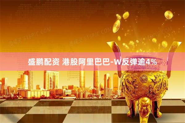 盛鹏配资 港股阿里巴巴-W反弹逾4%