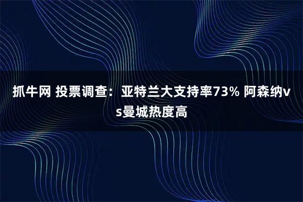 抓牛网 投票调查：亚特兰大支持率73% 阿森纳vs曼城热度高