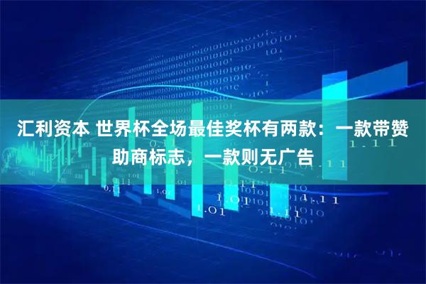 汇利资本 世界杯全场最佳奖杯有两款:一款带赞助商标志,一款则无广告