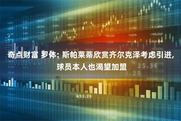 奇点财富 罗体: 斯帕莱蒂欣赏齐尔克泽考虑引进, 球员本人也渴望加盟