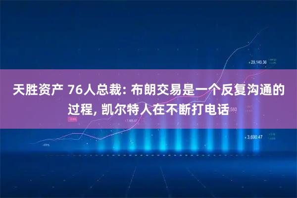 天胜资产 76人总裁: 布朗交易是一个反复沟通的过程, 凯尔特人在不断打电话